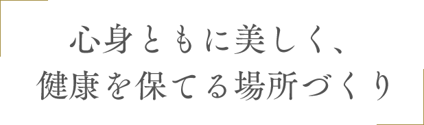 心身ともに美しく、健康を保てる場所づくり