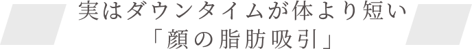 ダウンタイムが体より短い顔の脂肪吸引