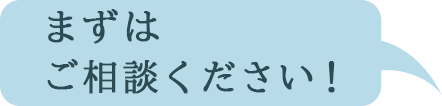 まずはご相談ください！